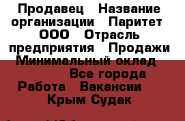 Продавец › Название организации ­ Паритет, ООО › Отрасль предприятия ­ Продажи › Минимальный оклад ­ 18 000 - Все города Работа » Вакансии   . Крым,Судак